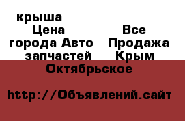 крыша Hyundai Solaris HB › Цена ­ 24 000 - Все города Авто » Продажа запчастей   . Крым,Октябрьское